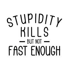 Stupidity kills but not fast enough