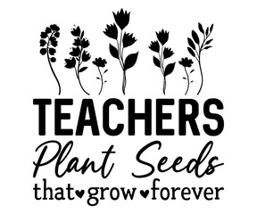 Teachers Plant Seeds That Grow Forever svg,Teacher Name, Cricut,kind svg,pillow,Coffee Teacher,Life,School,Funny svg,School Gift,Design