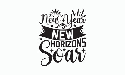 New Year New Horizons Soar - Happy New Year T-shirt SVG Design, Hand drawn lettering phrase, Isolated on white background, Sarcastic typography, Illustration for prints on bags, posters and cards.