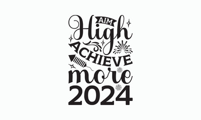 Fototapeta premium Aim High Achieve More 2024 - Happy New Year T-shirt SVG Design, Hand drawn lettering phrase isolated on white background, Vector EPS Editable Files, Illustration for prints on bags, posters and cards.