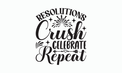 Resolutions Crush Celebrate Repeat - Happy New Year Svg Design, Hand drawn vintage illustration with hand-lettering and decoration elements, For stickers, Templet, mugs, For prints on T-shirts, bags.