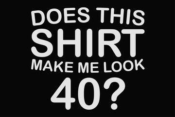 Fototapeta na wymiar Does This Shirt Make Me Look 40th Birthday T-Shirt Design