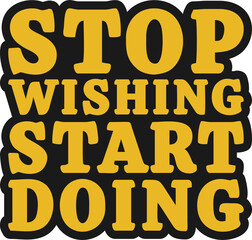 Stop Wishing, Start Doing Motivational Typographic Quote Design for T-Shirt, Mugs or Other Merchandise.