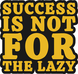Success is Not for the Lazy Motivational Typographic Quote Design for T-Shirt, Mugs or Other Merchandise.