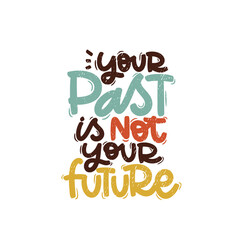 Vector handdrawn illustration. Lettering phrases Your past is not your future. Idea for poster, postcard.  Inspirational quote. 