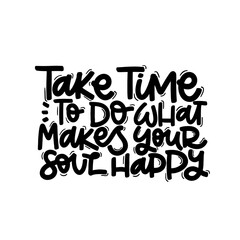 Vector handdrawn illustration. Lettering phrases Take time to do what makes your soul happy. Idea for poster, postcard.  Inspirational quote. 