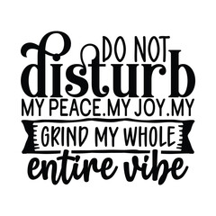 do not disturb my peace. my joy. my grind my whole entire vibe