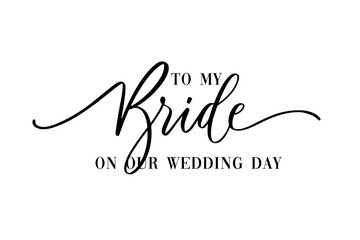 To my Bride on our wedding day. Hand lettering typography text in vector eps. Good for scrap booking, textiles, gifts, wedding sets.