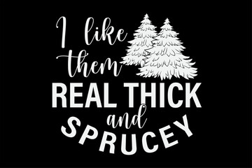 Funny Christmas Tree I Like Them Real Thick And Sprucey Design