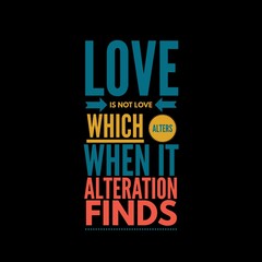 Love is not love which alters when it alteration finds motivational quotes for motivation, inspiration, success, love, successful life, and t-shirt design.