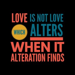 Love is not love which alters when it alteration finds motivational quotes for motivation, inspiration, success, love, successful life, and t-shirt design.