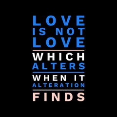 Love is not love which alters when it alteration finds motivational quotes for motivation, inspiration, success, love, successful life, and t-shirt design.