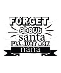 Forget about Santa I'll just ask nana Merry Christmas shirt print template, funny Xmas shirt design, Santa Claus funny quotes typography design