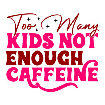 too many kids not enough caffeine svg