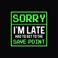 Sorry I'm Late Had To Get To The Save Point... Typography Gaming Design For T-shirt And Other Uses