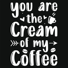 You are the cream of my coffee typography tshirt design