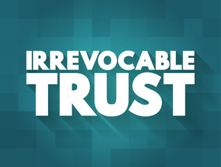 Irrevocable Trust - grantor cannot change or end the trust after its creation, text concept background