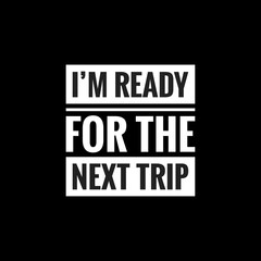 im ready for the next trip simple typography with black background
