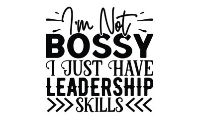 I’m Not Bossy, I Just Have Leadership Skills, Sarcasm t-shirt design vector file.