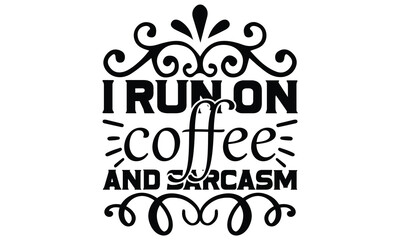 i run on coffee and sarcasm, Sarcasm t-shirt design vector file.