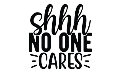 shhh no one cares, Sarcasm t-shirt design vector file.