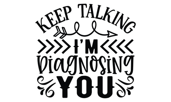Keep Talking, I’m Diagnosing You, Sarcasm t-shirt design vector file.