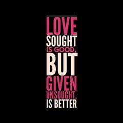 love sought is good, but given unsought is better. motivational quotes and love quotes for motivation, success, inspiration, love, and t-shirt design.