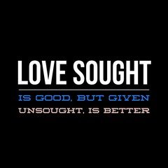 love sought is good, but given unsought is better. motivational quotes and love quotes for motivation, success, inspiration, love, and t-shirt design.