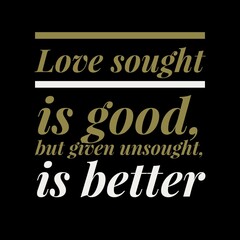 love sought is good, but given unsought is better. motivational quotes and love quotes for motivation, success, inspiration, love, and t-shirt design.