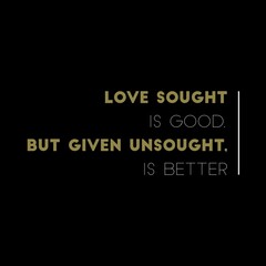 Fototapeta na wymiar Love sought is good, but given unsought is better. Love quotes for love, motivation, inspiration, success, and t-shirt design. 