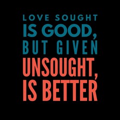 Naklejka premium Love sought is good, but given unsought is better. Love quotes for love, motivation, inspiration, success, and t-shirt design. 