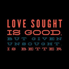 Love sought is good, but given unsought is better. Love quotes for love, motivation, inspiration, success, and t-shirt design. 