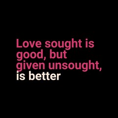 Love sought is good, but given unsought is better. Love quotes for love, motivation, inspiration, success, and t-shirt design. 