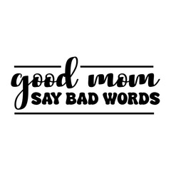 Good Moms Say Bad Words Vector Design on White Background