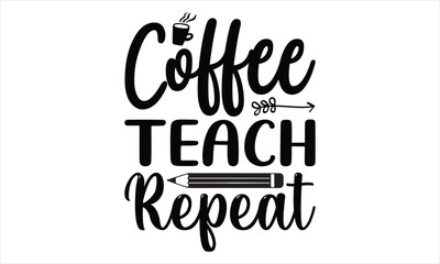 Coffee teach repeat - Techer SVG Design, Nursing Quotes, Handmade Calligraphy Vector Illustration, Greeting Card Template with Typography Text.