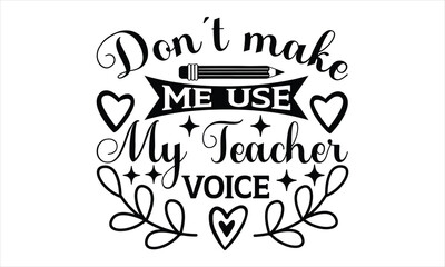 Don’t make me use my teacher voice - Techer Svg Design, Hand Drawn Lettering Phrase, Calligraphy Graphic Design And Vector T-Shirt Design, Illustration For Prints On Bags, Posters.