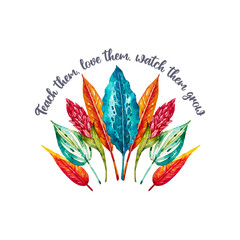 Teach Them Love Them Watch Them Grow, Typography T-shirt Design, Lovely Watercolor Leaves Illustration