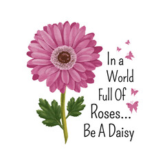 In a World Full of Roses, Be a Daisy T-shirt Design, Lovely Watercolor Daisy Flower Illustration. Floral Typography Design