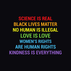 Science Is Real Black Lives Matter No Human Is Illegal Love Is Love Women's Right Are Human Rights Kindness Is Everything, Typography T-shirt Design