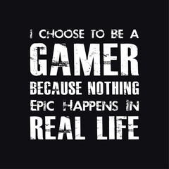 I choose to be a gamer because nothing epic happiness in real life. Gaming typography Design For T-shirt And Other Merchandise
