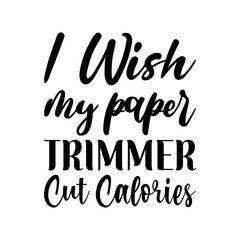 i wish my paper trimmer cut calories black letters quote