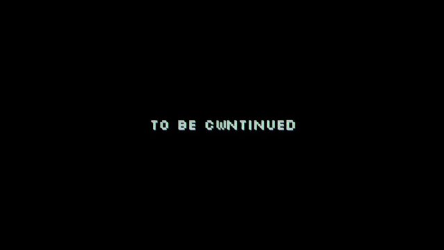 Text animation - To be continued - with glitch and VHS noise effect on letters on black background