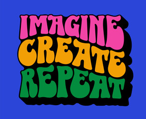 Hand drawn design in 70s groovy style lettering - Imagine, create, repeat. Isolated typography vector design element. Bright vivid illustration in yellow, green, blue, pink colors for any purposes