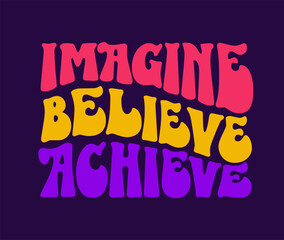 Hand drawn design in 70s groovy style lettering, Imagine, believe, achieve . Isolated typography vector design element. Bright vivid illustration in yellow, green, blue, pink colors for any purposes