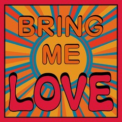 Retro style bring me love text on a bright sunburst design background. Striking red, turquoise, orange and yellow colours. Inspirational quote for people looking forward to brighter, sunny summer days