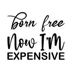 born free now i'm expensive black letters quote