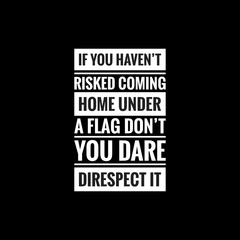 if you havent risked coming home under a flag dont you dare direspect it simple typography with black background