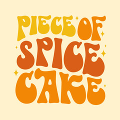 Piece of spice cake, fun 70s groovy style lettering. Isolated typography vector illustration. Autumn, Thanksgiving themed inscription. Warm Fall colored design element. Bright text for any purposes