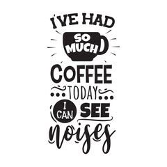 I've Had So Much Coffee Today I Can See Noises Vector Design on White Background