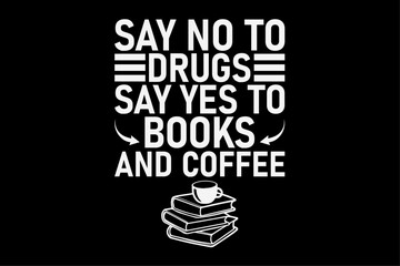 Say No To Drugs Say Yes To Books And Coffee T-Shirt Design